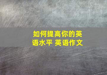 如何提高你的英语水平 英语作文